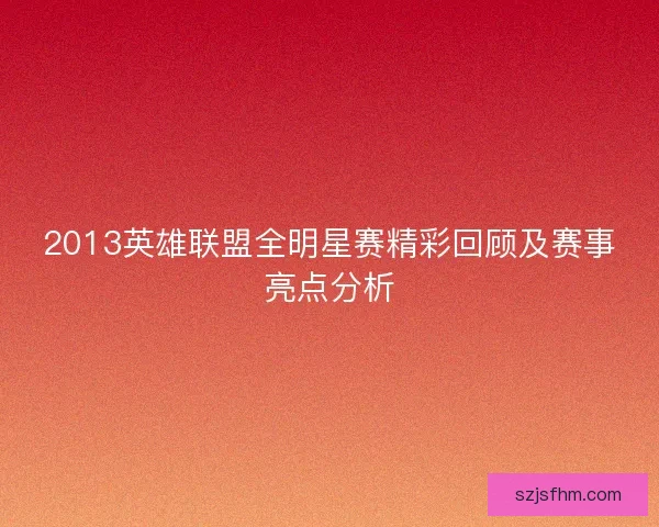 2013英雄联盟全明星赛精彩回顾及赛事亮点分析