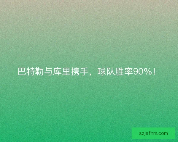 巴特勒与库里携手，球队胜率90%！
