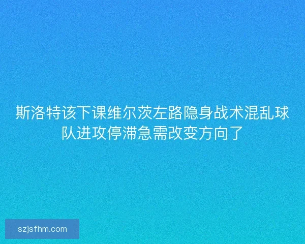 斯洛特该下课维尔茨左路隐身战术混乱球队进攻停滞急需改变方向了