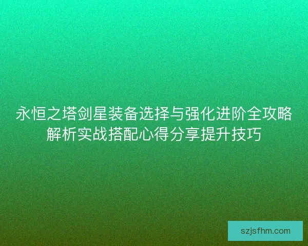 永恒之塔剑星装备选择与强化进阶全攻略解析实战搭配心得分享提升技巧