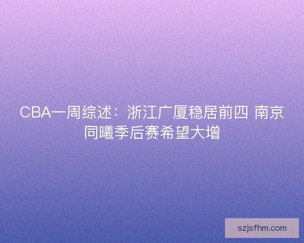 CBA一周综述:浙江广厦稳居前四 南京同曦季后赛希望大增 CBA一周综述:浙江广厦稳居前四 南京同曦季后赛希望大增