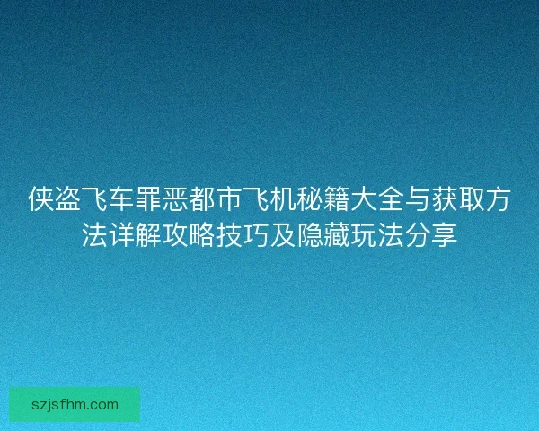 侠盗飞车罪恶都市飞机秘籍大全与获取方法详解攻略技巧及隐藏玩法分享 侠盗飞车罪恶都市飞机秘籍大全与获取方法详解攻略技巧及隐藏玩法分享